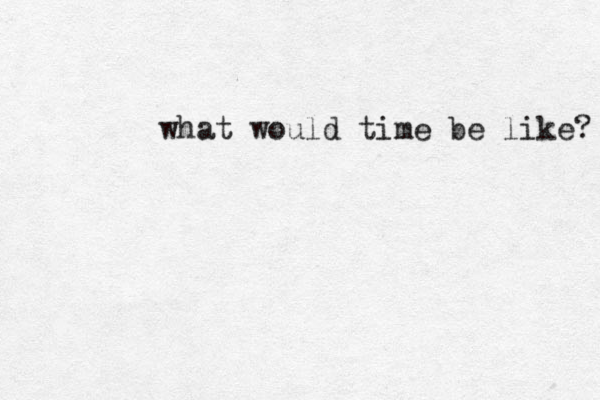 what would time be like? 