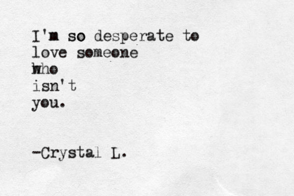 I'm so m so desperate to love someone h who isn't you. -Crystal L.