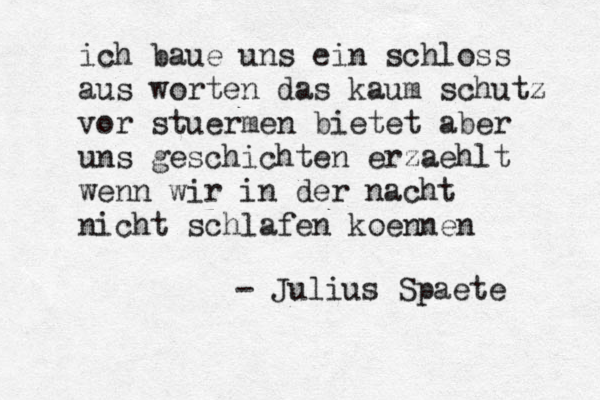 ich baue uns ein schloss aus worten das kaum schutz vor stuermen bietet aber uns geschichten erzaehlt wenn wir in der nacht nicht schlafen koennen - Julius Spaete 