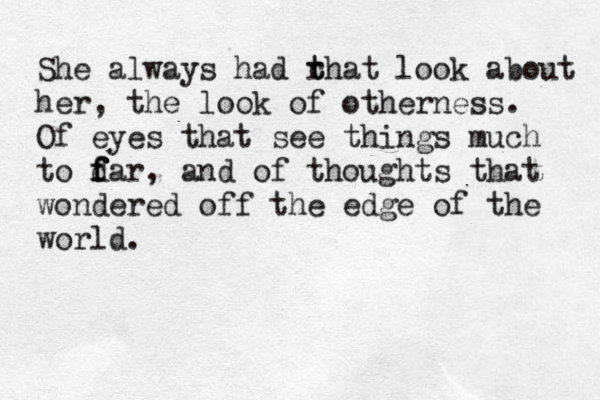 She always had rhat t t look about her, the look of otherness. Of eyes that see things much to d f f far , and of thoughts that wondered off the edge of the world. 
