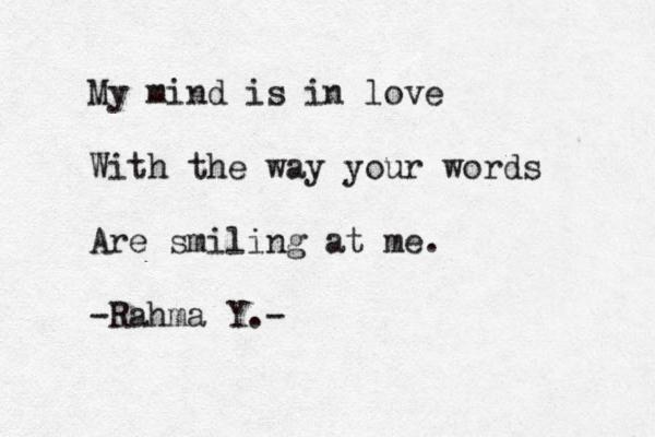 My mind is in love With the way your words Are smiling at me. -Rahma Y.- 