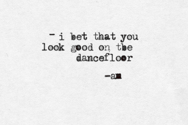 i bet that you look good on tbe dancefloor - -am 