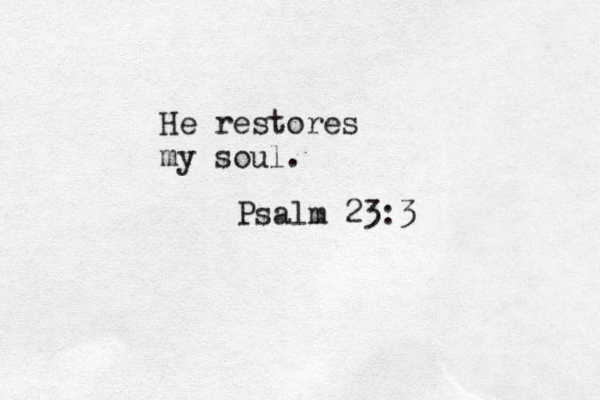 He restores my soul. Psalm 23:3 