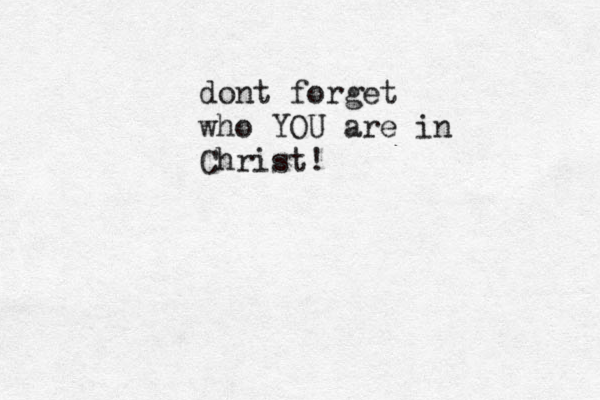 dont forget who YOU are in Christ! 