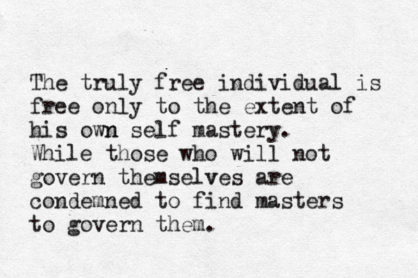 The truly free individual is free only to the extent of his own n self mastery. While those who will not govern themselves v are condemned to find masters to govern them. 