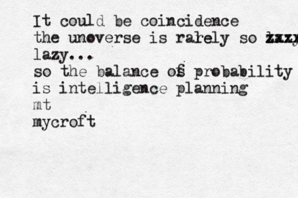 It could be coincidence the unoverse is rale rely so lazy xxxx zxxxx lazy... so the balance os f probability is intelligence planning mt mycroft