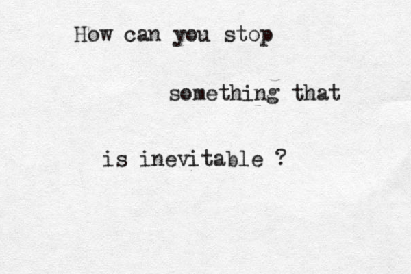 How can you stop something that is inevitable ?