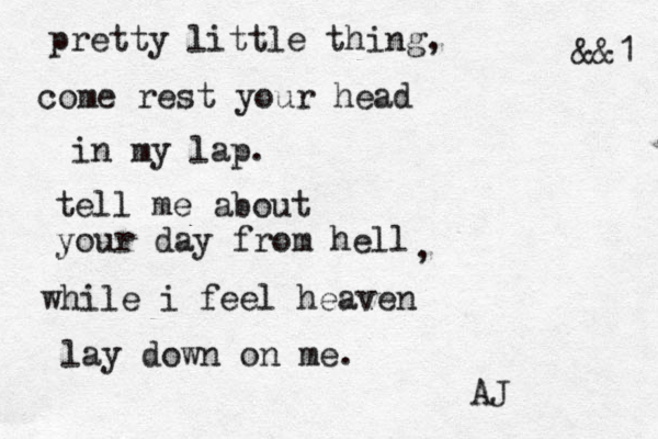pretty little thing, come rest your head in my lap. tell me about your day from hell while i feel heaven lay down on me. AJ , < <<&&1 