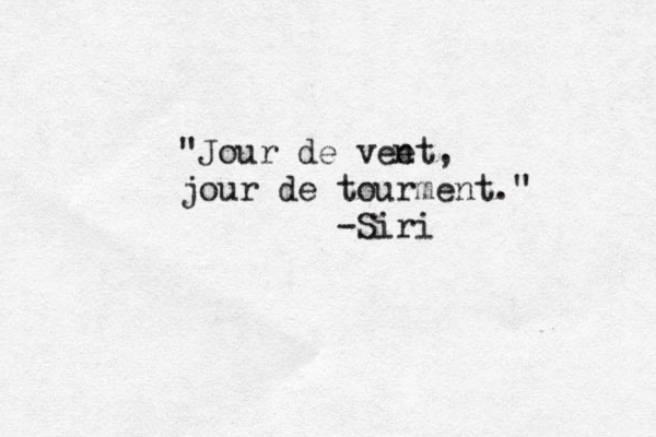 "Jour de vee nt, jour de tourment." -Siri 