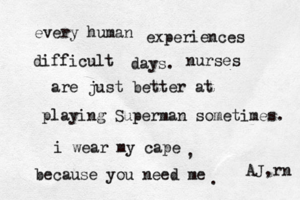 every human experiences difficult days. nurses are just better at playing Superman sometimes. i wear my cape because you need me . , AJ,rn 