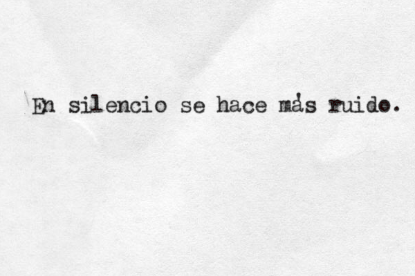En silencio se hace mas ruido. ' 