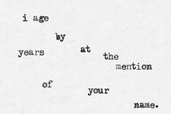 i age by years at the mention of your name. 