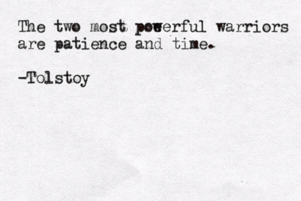 The two most poe werful warriors are patience and time. -Tolstoy