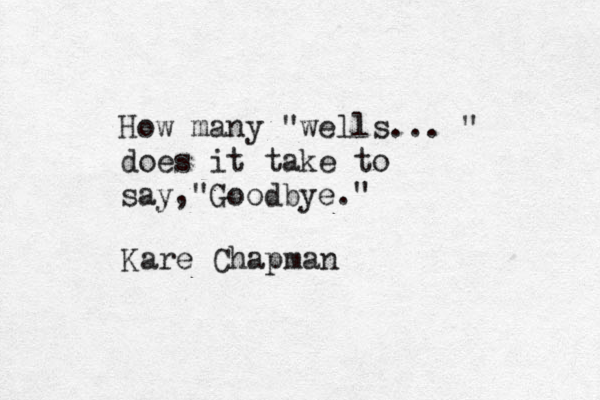How many "wells... " does it take to say "Goodbye." , Kare Chapman