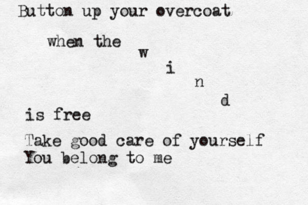 Button up your overcoat when the w i n d is free Take good care of yourself You belong to me