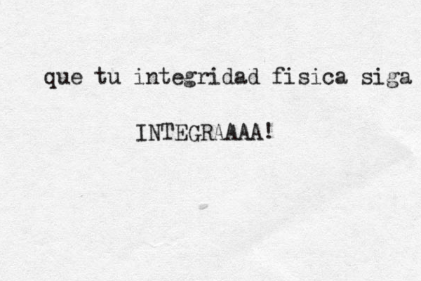 que tu integridad fisica siga INTEGRAAAA!