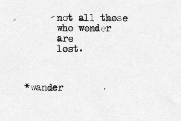 not all those who wonder are lost. *wander 