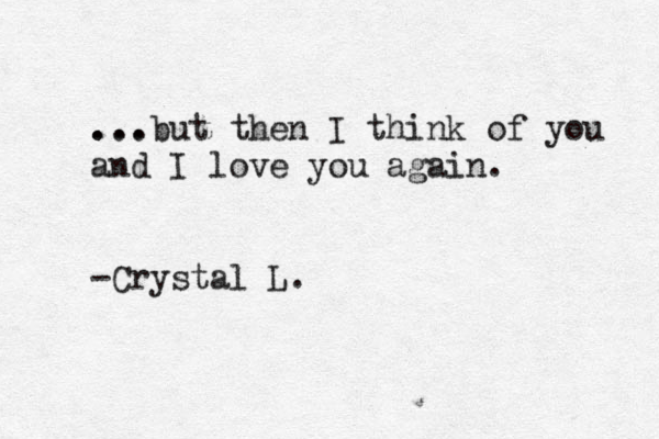 . .. .. .but then I think of you and I love you again. -Crystal L. 