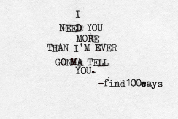 I NEED YOU MORE THAN I'M EVER GONMA TELL YOU. -find100ea w ys 