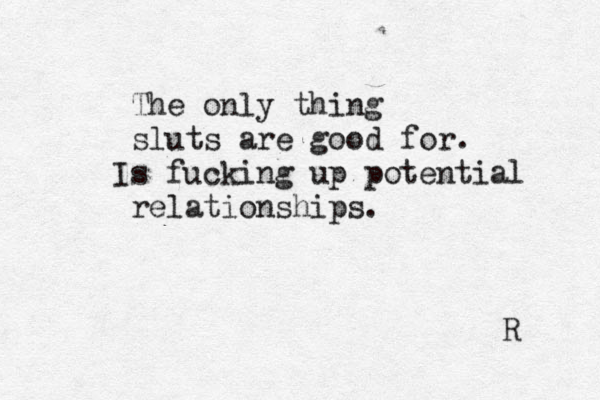 The only thing sluts are good for. Is fucking up potential relationships. R 