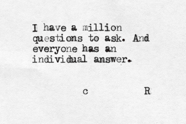 I have a million questions to ask. And everyone has an individual answer. c R