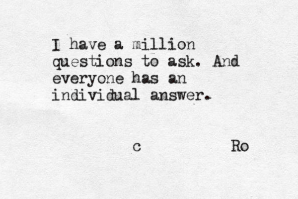 I have a million questions to ask. And everyone has an individual answer. c R o