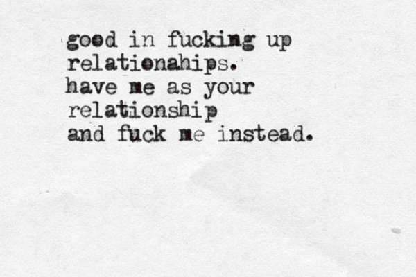 good in fucking up relationahips. have me as your relationship and fuck me instead. 