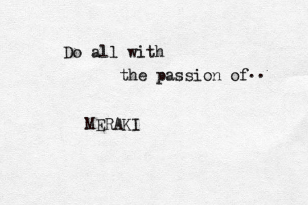 Do all with the passion of MERAKI .. 
