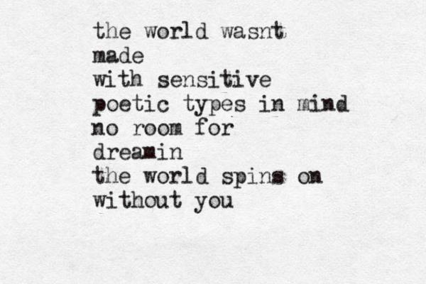 the world wasnt made with sensitive poetic types in mind no room for dreamin the world spins on without you