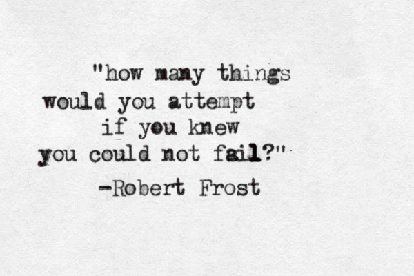 "how many things would you attempt if you knew you could not fs ail l l l?" -Robert Frost 