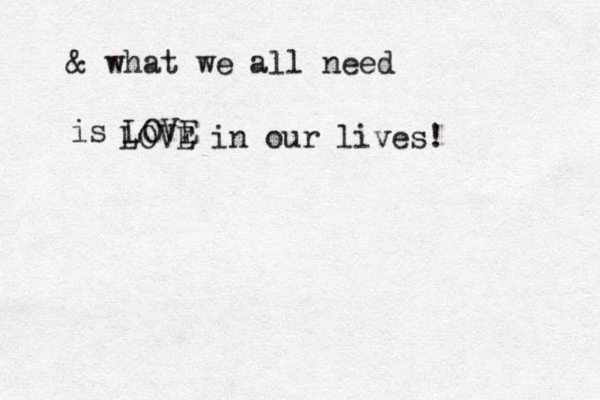 & what we all need is LOVE LOVE in our lives! 