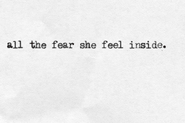 all the fear she feel inside. 