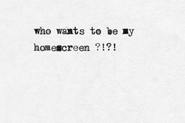 who wants to be my homescreen ?!?! 