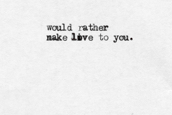 would rather n make li ove to you. 