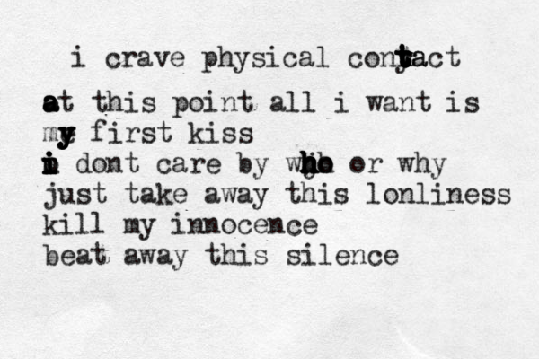 i crave physical conya t t t t r t tact o a a at this point all i want is me y y y y first kiss u i i i o i i dont care by wjo h h h h h h h h ho or why just take away this lonliness kill my innocence beat away this silence