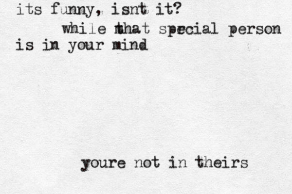 its funny , isnt it? while m that spr ecial person is in your mind youre not in theirs 