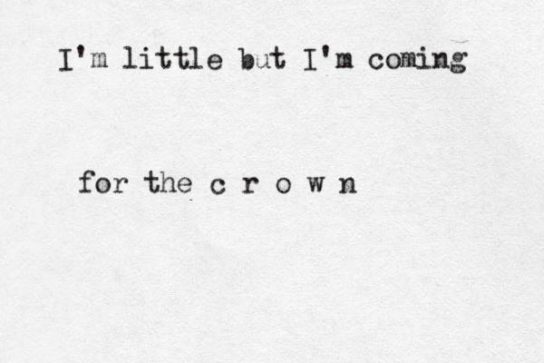 I'm little but I'm coming for the c r o w n 
