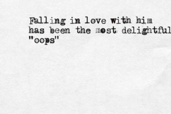 Falling i n love with him has been the most delightful @ "oops"
