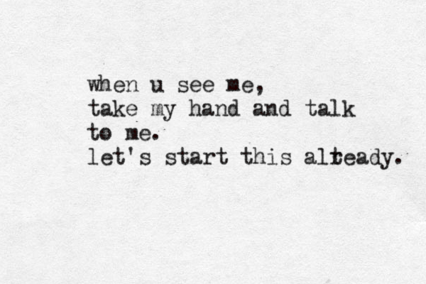 when u see me, take my hand and talk to me. let's start this alteady r . 