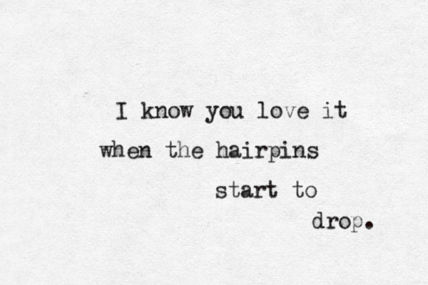 I know you love it when the hairpins start to drop. 