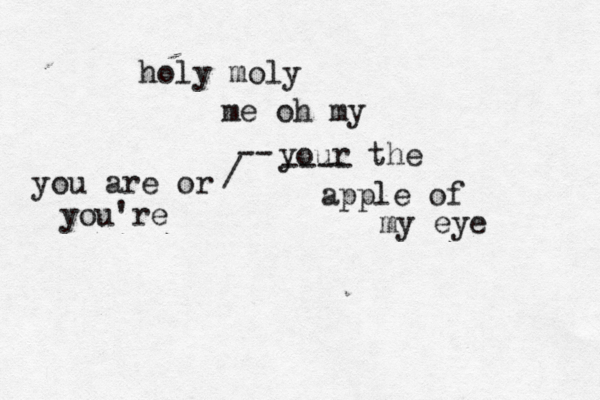 holy moly me oh my your the apple of my eye you are or you're / --} ----