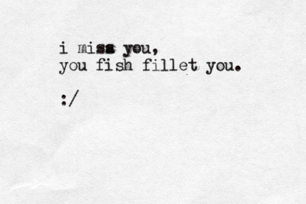 i misa s you, you fish fillet you. :/