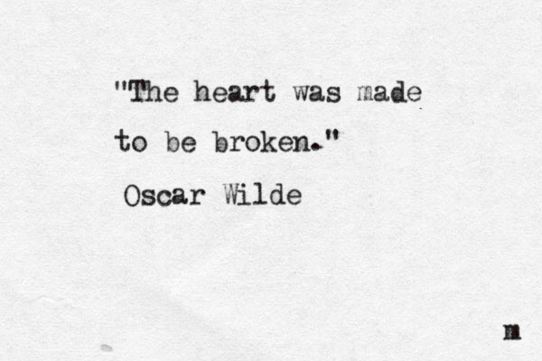 "The heart was made to be broken." Oscar Wilde m 