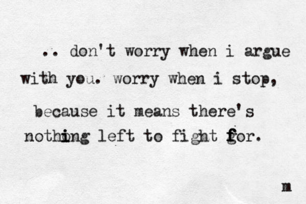 .. don't worry when i argue with you. worry when i stop, because it means there's notho i i ing left to fight go f f f f r. m 