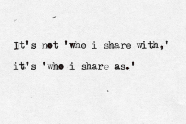 It's not 'who i share with,' it's 'who i share as.' 