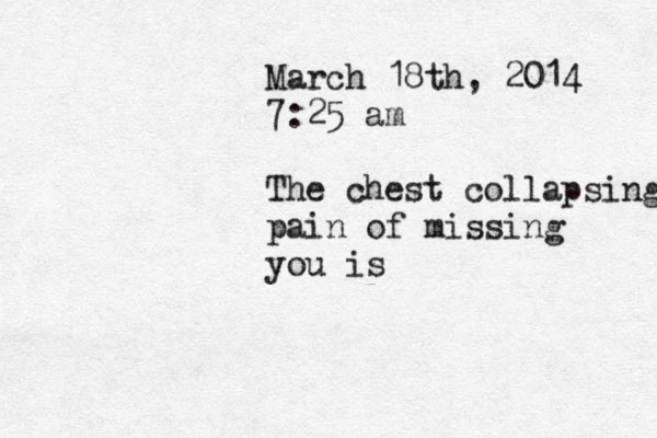 March 18th, 2014 7:25 am The chest collapsing pain of missing you is 