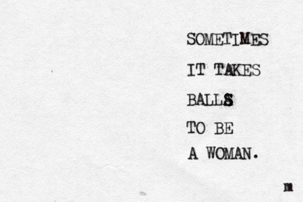 SOMETIMES IT TAKES BALLA S S S TO BE A WOMAN. m 