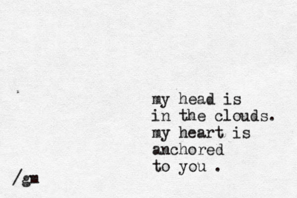 my head is in the clouds. my heart is anchored to you . /gm 