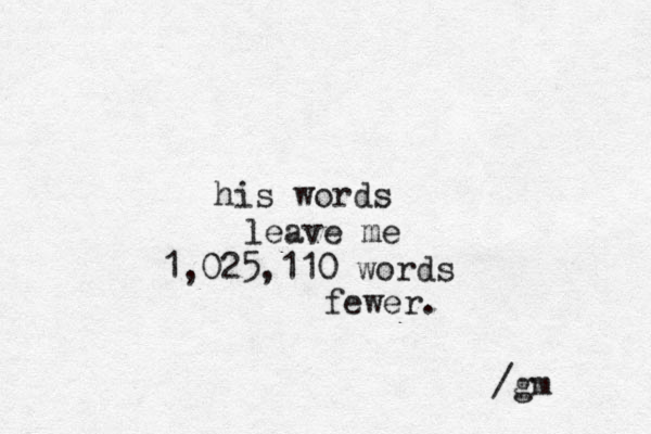 his words leave me 1,025,110 words fewer. /gm 