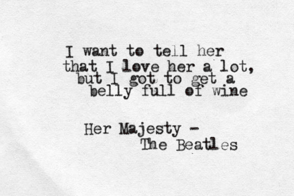 I want to tell her that I love her a lot, but I got to get a belly full of wine Her Majesty - The Beatles 